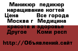 Маникюр, педикюр, наращивание ногтей › Цена ­ 350 - Все города, Москва г. Медицина, красота и здоровье » Другое   . Коми респ.